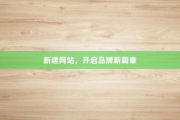 新建网站，开启品牌新篇章