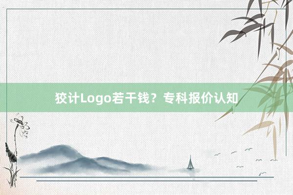 狡计Logo若干钱？专科报价认知