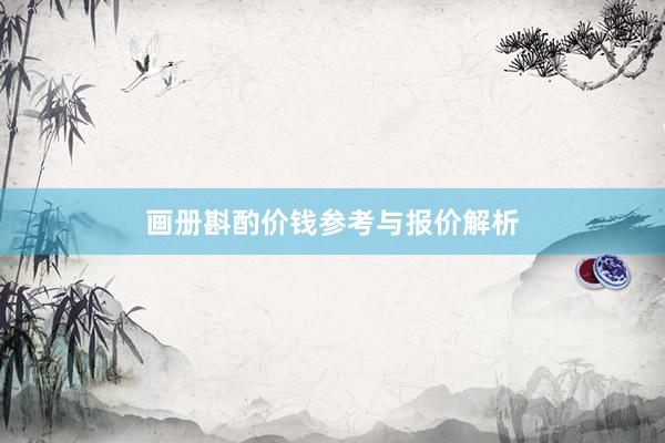 画册斟酌价钱参考与报价解析