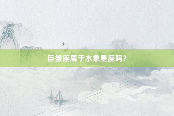 巨蟹座属于水象星座吗？