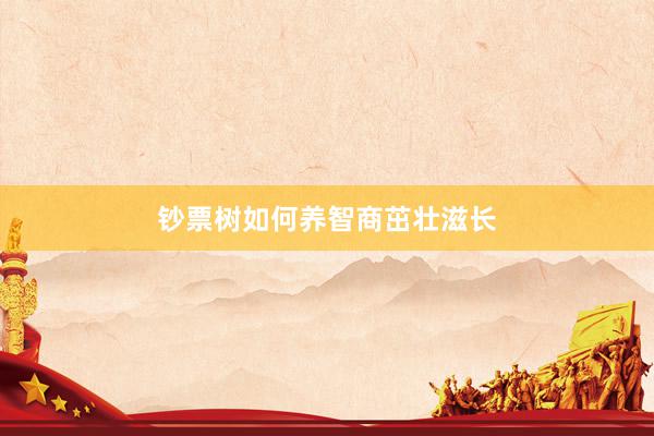 钞票树如何养智商茁壮滋长