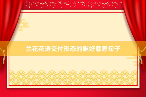 兰花花语交付形态的唯好意思句子