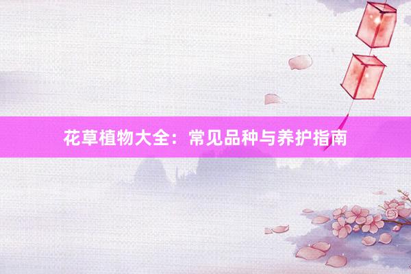 花草植物大全：常见品种与养护指南