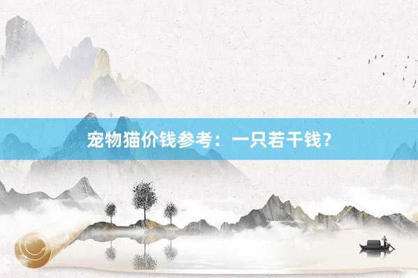 宠物猫价钱参考：一只若干钱？