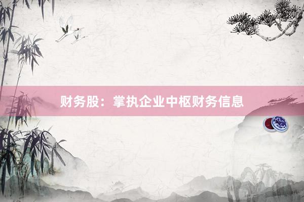 财务股：掌执企业中枢财务信息